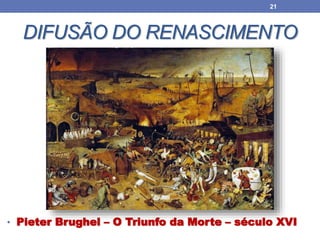 DIFUSÃO DO RENASCIMENTO
• Pieter Brughel – O Triunfo da Morte – século XVI
21
 