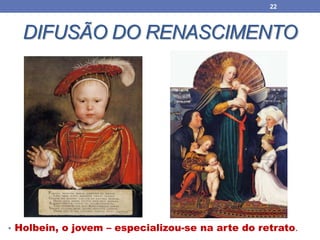 DIFUSÃO DO RENASCIMENTO
• Holbein, o jovem – especializou-se na arte do retrato.
22
 