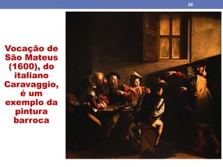 O BARROCO
28
Vocação de
São Mateus
(1600), do
italiano
Caravaggio,
é um
exemplo da
pintura
barroca
 