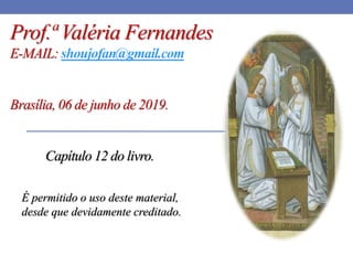 Prof.ª Valéria Fernandes
E-MAIL: shoujofan@gmail.com
Brasília, 06 de junho de 2019.
Capítulo 12 do livro.
É permitido o uso deste material,
desde que devidamente creditado.
 