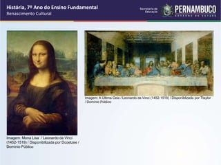 História, 7º Ano do Ensino Fundamental
Renascimento Cultural
Imagem: Mona Lisa / Leonardo da Vinci
(1452-1519) / Disponibilizada por Dcoetzee /
Domínio Público
Imagem: A Última Ceia / Leonardo da Vinci (1452-1519) / Disponiblizada por Ttaylor
/ Domínio Público
 
