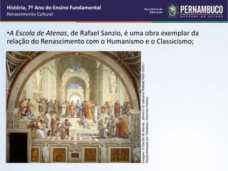 •A Escola de Atenas, de Rafael Sanzio, é uma obra exemplar da
relação do Renascimento com o Humanismo e o Classicismo;
História, 7º Ano do Ensino Fundamental
Renascimento Cultural
Imagem:
A
Escola
de
Atenas
,
afresco
no
vaticano/
Rafael(1483-1520)
/
Disponibilizada
por
Tetraktys
/
Domínio
Público
.
 
