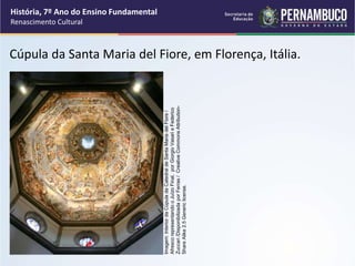 Cúpula da Santa Maria del Fiore, em Florença, Itália.
História, 7º Ano do Ensino Fundamental
Renascimento Cultural
Imagem:
Interior
da
Cúpula
da
Catedral
de
Santa
Maria
del
Fiore
/
Afresco
representando
o
Juízo
Final,
por
Giorgio
Vasari
e
Federico
Zuccari
/Disponibilizada
por
Ferras
/
Creative
Commons
Attribution-
Share
Alike
2.5
Generic
license.
 