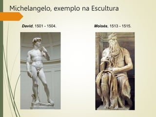 Michelangelo, exemplo na Escultura
David, 1501 - 1504. Moisés, 1513 - 1515.
 