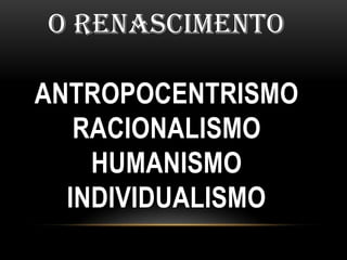 O RenascimentoAntropocentrismoRacionalismoHumanismo individualismo