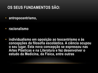 Antropocentrismo: o homem passa a ser visto como o centro do Universo, negando o Teocentrismo Medieval.
