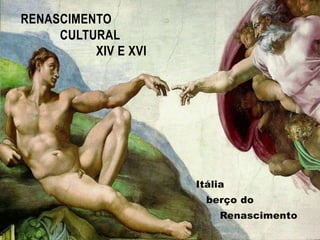 RENASCIMENTO                   CULTURAL                         XIV e XVI Itália    berço do             Renascimento 
