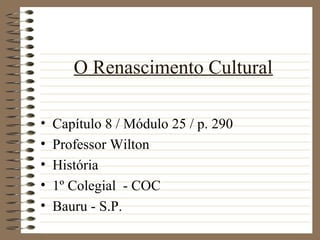 O Renascimento Cultural
• Capítulo 8 / Módulo 25 / p. 290
• Professor Wilton
• História
• 1º Colegial - COC
• Bauru - S.P.
 