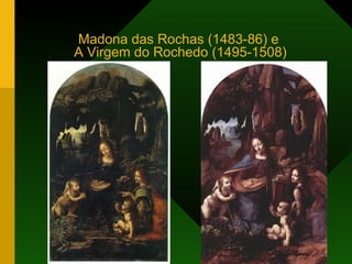 Madona das Rochas (1483-86) e  A Virgem do Rochedo (1495-1508) 