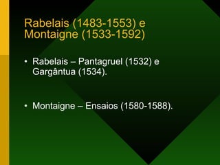 Rabelais (1483-1553) e Montaigne (1533-1592) Rabelais – Pantagruel (1532) e Gargântua (1534). Montaigne – Ensaios (1580-1588). 