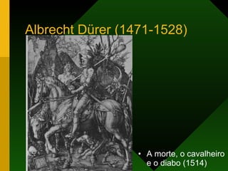 Albrecht Dürer (1471-1528) <ul><li>A morte, o cavalheiro e o diabo (1514) </li></ul>