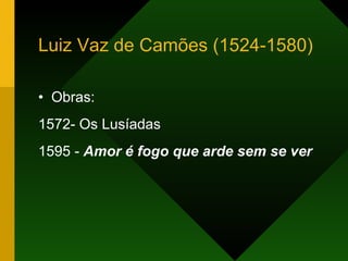 Luiz Vaz de Camões (1524-1580) <ul><li>Obras: </li></ul><ul><li>1572- Os Lusíadas </li></ul><ul><li>1595 -  Amor é fogo qu...