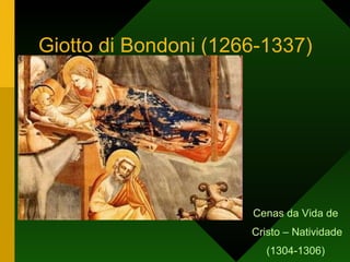 Giotto di Bondoni (1266-1337) <ul><li>Cenas da Vida de </li></ul><ul><li>Cristo – Natividade </li></ul><ul><li>(1304-1306)...