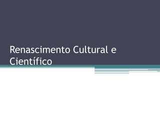 Renascimento Cultural e
Científico
 