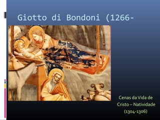 Giotto di Bondoni (1266-
1337)
Cenas daVida de
Cristo – Natividade
(1304-1306)
 