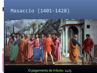 Masaccio (1401-1428)
O pagamento de tributo. 1425
 
