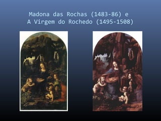 Madona das Rochas (1483-86) e
A Virgem do Rochedo (1495-1508)
 