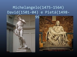 Michelangelo(1475-1564)
David(1501-04) e Pietá(1498-
99)
 