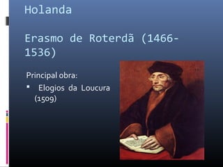 Holanda
Erasmo de Roterdã (1466-
1536)
Principal obra:
 Elogios da Loucura
(1509)
 