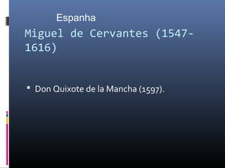 Miguel de Cervantes (1547-
1616)
 Don Quixote de la Mancha (1597).
Espanha
 