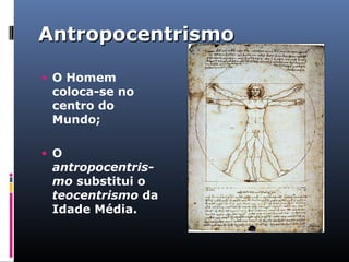 AntropocentrismoAntropocentrismo
• O Homem
coloca-se no
centro do
Mundo;
• O
antropocentris-
mo substitui o
teocentrismo da
Idade Média.
 