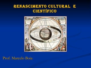 Renascimento cultuRal e
             científico




Prof. Marcelo Boia
 