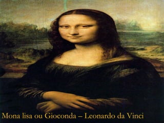 Mona lisa ou Gioconda – Leonardo da Vinci
 