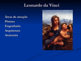 Leonardo da Vinci

Áreas de atuação
Pintura
Engenharia
Arquitetura
Anatomia
 