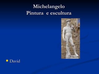 Michelangelo
            Pintura e escultura




   David
 