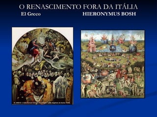 O RENASCIMENTO FORA DA ITÁLIA
El Greco       HIERONYMUS BOSH
 
