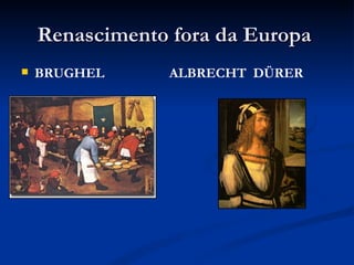 Renascimento fora da Europa
   BRUGHEL     ALBRECHT DÜRER
 