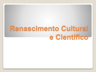 Renascimento Cultural
e Científico
 