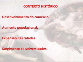 CONTEXTO HISTÓRICO

Desenvolvimento do comércio.

Aumento populacional.

Expansão das cidades.

Surgimento de universidades.
 