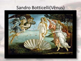 Sandro Botticelli(Vênus)
 