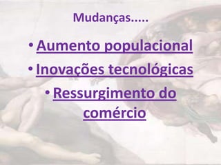 Mudanças.....

• Aumento populacional
• Inovações tecnológicas
   • Ressurgimento do
         comércio
 