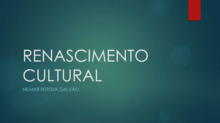 RENASCIMENTO
CULTURAL
NILMAR FEITOZA GALVÃO
 