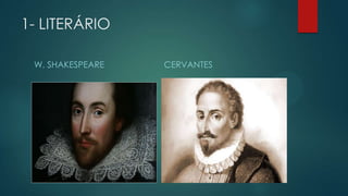 1- LITERÁRIO
W. SHAKESPEARE CERVANTES
 