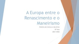 A Europa entre o
Renascimento e o
Maneirismo
História da Cultura e das Artes
10º Ano
2021/2022
 