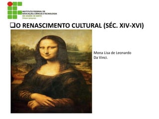 O RENASCIMENTO CULTURAL (SÉC. XIV-XVI)
Mona Lisa de Leonardo
Da Vinci.
 