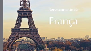 Renascimento da
França
 