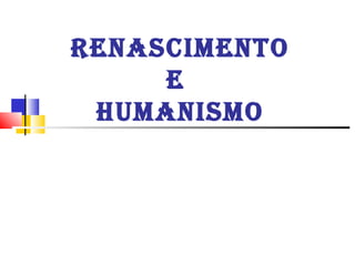 RENASCIMENTO
E
HUMANISMO
 