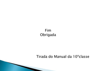 Fim
Obrigada
Tirada do Manual da 10ªclasse
 