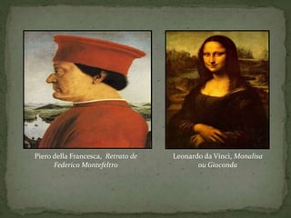 Piero della Francesca, Retrato de
Federico Montefeltro
Leonardo da Vinci, Monalisa
ou Gioconda
 