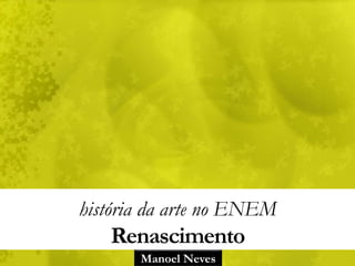 Manoel Neves
história da arte no ENEM
Renascimento
 