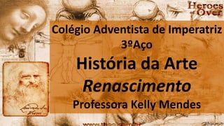 Colégio Adventista de Imperatriz
3ºAço
História da Arte
Renascimento
Professora Kelly Mendes
 