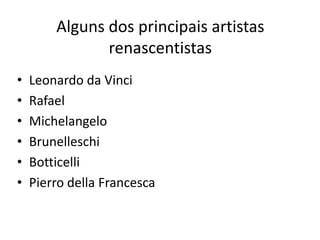 Alguns dos principais artistas
renascentistas
• Leonardo da Vinci
• Rafael
• Michelangelo
• Brunelleschi
• Botticelli
• Pierro della Francesca
 