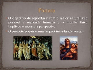 O objectivo de reproduzir com o maior naturalismo possível a realidade humana e o mundo físico implicou o recurso à perspectiva; O projecto adquiriu uma importância fundamental; 
