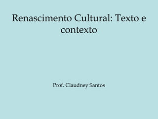 Renascimento Cultural: Texto e
contexto
Prof. Claudney Santos
 