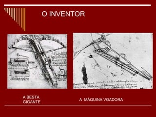 O INVENTOR A BESTA  GIGANTE A  MÁQUINA VOADORA 