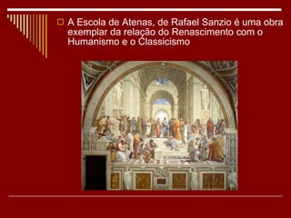 A Escola de Atenas, de Rafael Sanzio é uma obra exemplar da relação do Renascimento com o Humanismo e o Classicismo 